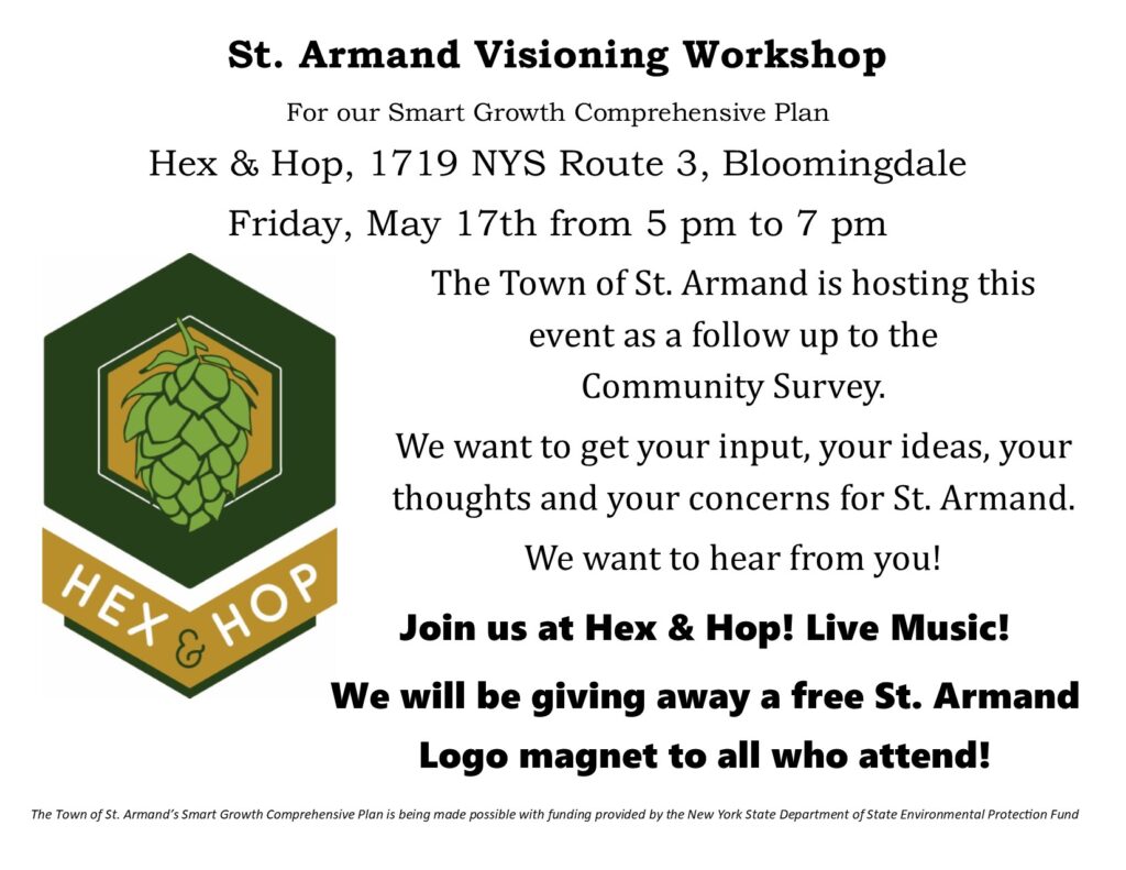Flyer advertising the St. Armand Visioning Workshop - "For our Smart Growth Comprehensive Plan". Location: Hex & Hop, 1719 NYS Route 3, Bloomingdale. Date: Friday, May 17th, 2024 from 5pm to 7pm. Message: Town of Saint Armand is hosting this event as a follow up to the Community Survey. Town would like everyone's input, ideas and thoughts and concerns for St, Armand. Live Music! Free St. Armand Logo. Magnet to all who attend.